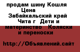 продам шину Кошля › Цена ­ 2 000 - Забайкальский край, Чита г. Дети и материнство » Коляски и переноски   